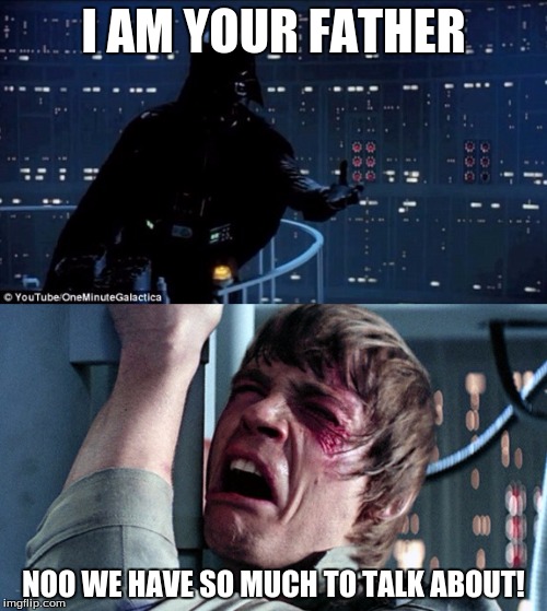 darth vader luke skywalker | I AM YOUR FATHER; NOO WE HAVE SO MUCH TO TALK ABOUT! | image tagged in darth vader luke skywalker | made w/ Imgflip meme maker