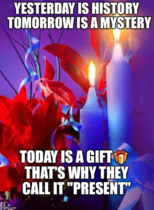 YESTERDAY IS HISTORY 
TOMORROW IS A MYSTERY; TODAY IS A GIFT🎁
 THAT'S WHY THEY CALL IT "PRESENT" | image tagged in blessings | made w/ Imgflip meme maker