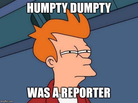 Futurama Fry Meme | HUMPTY DUMPTY WAS A REPORTER | image tagged in memes,futurama fry | made w/ Imgflip meme maker