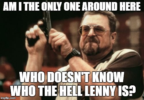 Am I The Only One Around Here Meme | AM I THE ONLY ONE AROUND HERE WHO DOESN'T KNOW WHO THE HELL LENNY IS? | image tagged in memes,am i the only one around here | made w/ Imgflip meme maker