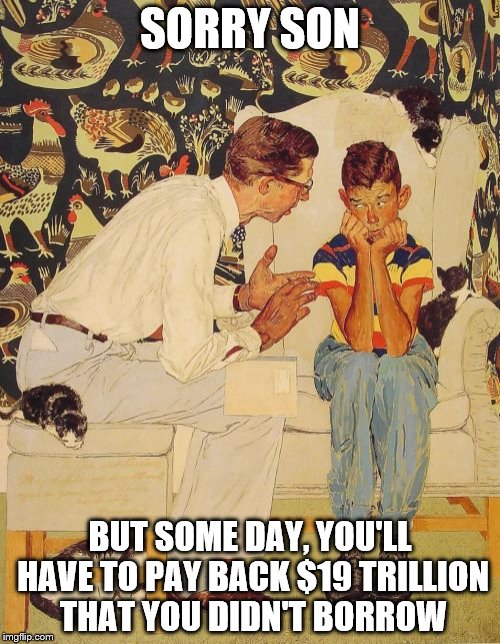 The Problem Is | SORRY SON; BUT SOME DAY, YOU'LL HAVE TO PAY BACK $19 TRILLION THAT YOU DIDN'T BORROW | image tagged in memes,the probelm is | made w/ Imgflip meme maker