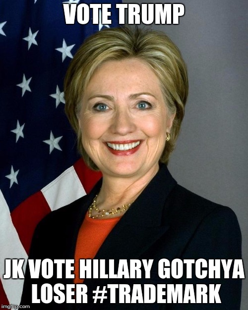 Hillary Clinton | VOTE TRUMP; JK VOTE HILLARY GOTCHYA LOSER #TRADEMARK | image tagged in memes,hillary clinton | made w/ Imgflip meme maker