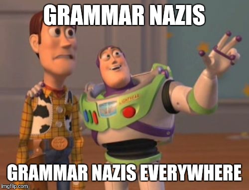 Always see these guys on YouTube XD | GRAMMAR NAZIS; GRAMMAR NAZIS EVERYWHERE | image tagged in memes,x x everywhere | made w/ Imgflip meme maker