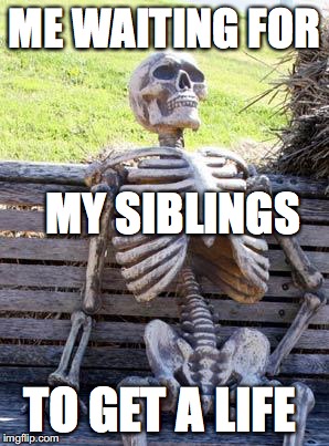 Waiting Skeleton | ME WAITING FOR; MY SIBLINGS; TO GET A LIFE | image tagged in memes,waiting skeleton | made w/ Imgflip meme maker