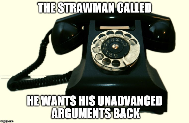 Telephone | THE STRAWMAN CALLED; HE WANTS HIS UNADVANCED ARGUMENTS BACK | image tagged in telephone | made w/ Imgflip meme maker