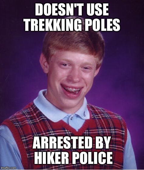 Bad Luck Brian Meme | DOESN'T USE TREKKING POLES; ARRESTED BY HIKER POLICE | image tagged in memes,bad luck brian | made w/ Imgflip meme maker
