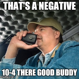 Negative Good Buddy | THAT'S A NEGATIVE; 10-4 THERE GOOD BUDDY | image tagged in funny | made w/ Imgflip meme maker