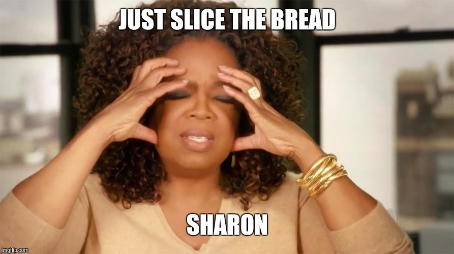 Oprah loves bread | JUST SLICE THE BREAD; SHARON | image tagged in oprah loves bread | made w/ Imgflip meme maker