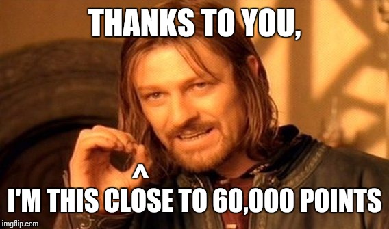 One Does Not Simply Meme | THANKS TO YOU, I'M THIS CLOSE TO 60,000 POINTS ^ | image tagged in memes,one does not simply | made w/ Imgflip meme maker
