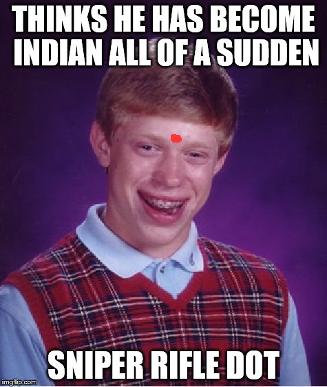 Bad Luck Brian Meme | THINKS HE HAS BECOME INDIAN ALL OF A SUDDEN; SNIPER RIFLE DOT | image tagged in memes,bad luck brian | made w/ Imgflip meme maker