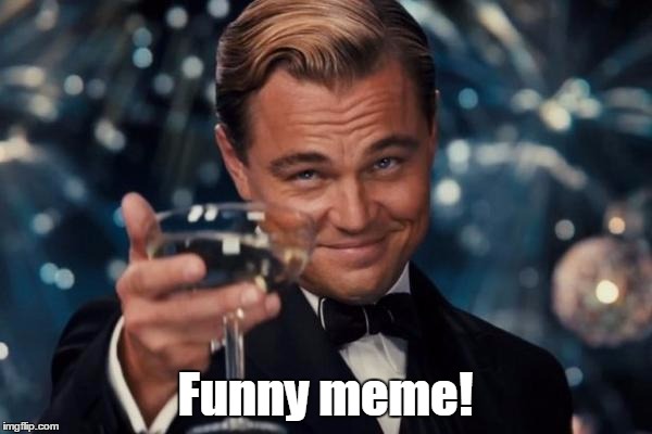 Leonardo Dicaprio Cheers Meme | Funny meme! | image tagged in memes,leonardo dicaprio cheers | made w/ Imgflip meme maker