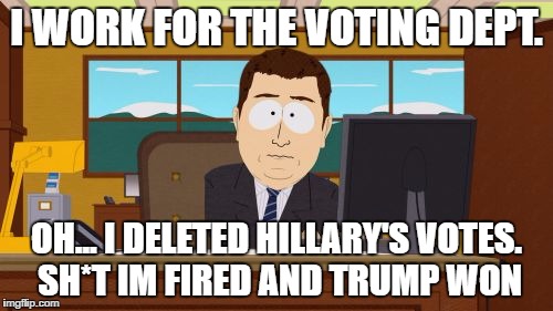 The Reason Trump Won | I WORK FOR THE VOTING DEPT. OH... I DELETED HILLARY'S VOTES. SH*T IM FIRED AND TRUMP WON | image tagged in memes,aaaaand its gone,donald trump,voting | made w/ Imgflip meme maker
