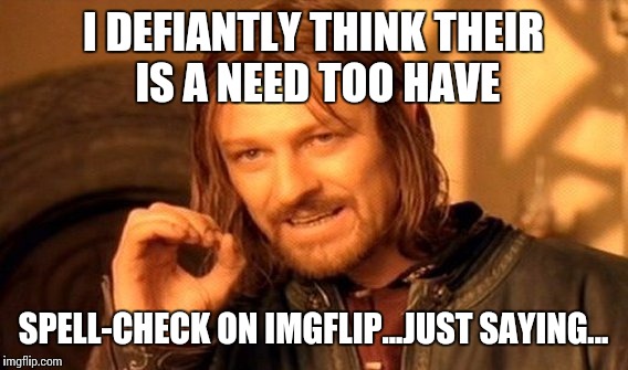 One Does Not Simply Meme | I DEFIANTLY THINK THEIR IS A NEED TOO HAVE; SPELL-CHECK ON IMGFLIP...JUST SAYING... | image tagged in memes,one does not simply | made w/ Imgflip meme maker