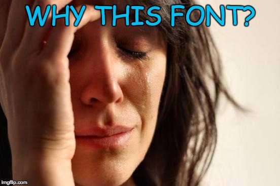 First World Problems Meme | WHY THIS FONT? | image tagged in memes,first world problems | made w/ Imgflip meme maker