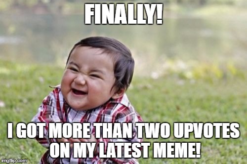 Evil Toddler | FINALLY! I GOT MORE THAN TWO UPVOTES ON MY LATEST MEME! | image tagged in memes,evil toddler | made w/ Imgflip meme maker