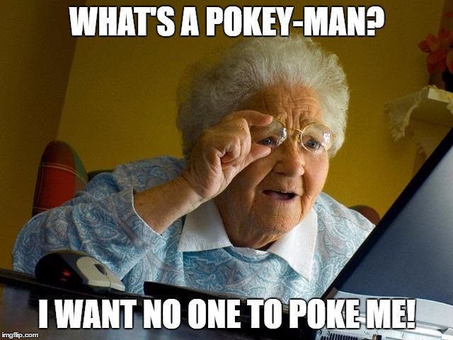 I'm pretty sure this has been done, but it's funny | WHAT'S A POKEY-MAN? I WANT NO ONE TO POKE ME! | image tagged in memes,grandma finds the internet | made w/ Imgflip meme maker
