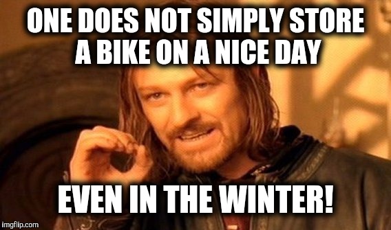 One Does Not Simply Meme | ONE DOES NOT SIMPLY STORE A BIKE ON A NICE DAY EVEN IN THE WINTER! | image tagged in memes,one does not simply | made w/ Imgflip meme maker