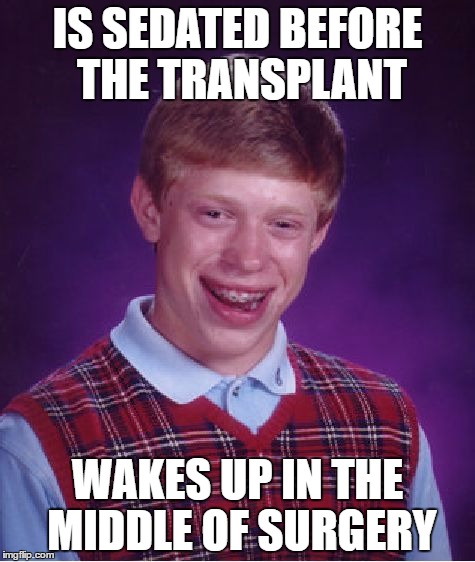 Bad Luck Brian | IS SEDATED BEFORE THE TRANSPLANT; WAKES UP IN THE MIDDLE OF SURGERY | image tagged in memes,bad luck brian | made w/ Imgflip meme maker