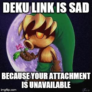 DEKU LINK IS SAD; BECAUSE YOUR ATTACHMENT IS UNAVAILABLE | image tagged in deku link | made w/ Imgflip meme maker