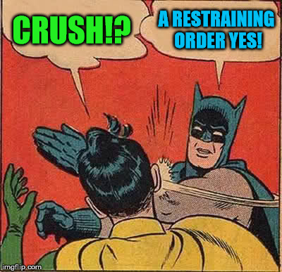 Batman Slapping Robin Meme | CRUSH!? A RESTRAINING ORDER YES! | image tagged in memes,batman slapping robin | made w/ Imgflip meme maker