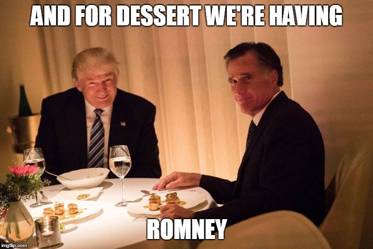 AND FOR DESSERT WE'RE HAVING; ROMNEY | image tagged in donald trump,mitt romney,politics lol | made w/ Imgflip meme maker