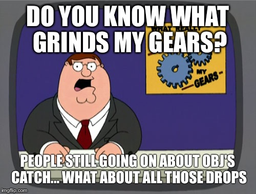 Peter Griffin News | DO YOU KNOW WHAT GRINDS MY GEARS? PEOPLE STILL GOING ON ABOUT OBJ'S CATCH... WHAT ABOUT ALL THOSE DROPS | image tagged in memes,peter griffin news | made w/ Imgflip meme maker