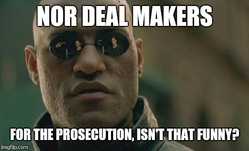 Matrix Morpheus Meme | NOR DEAL MAKERS FOR THE PROSECUTION, ISN'T THAT FUNNY? | image tagged in memes,matrix morpheus | made w/ Imgflip meme maker