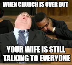 Church Struggles | WHEN CHURCH IS OVER BUT; YOUR WIFE IS STILL TALKING TO EVERYONE | image tagged in church,still waiting,waiting | made w/ Imgflip meme maker