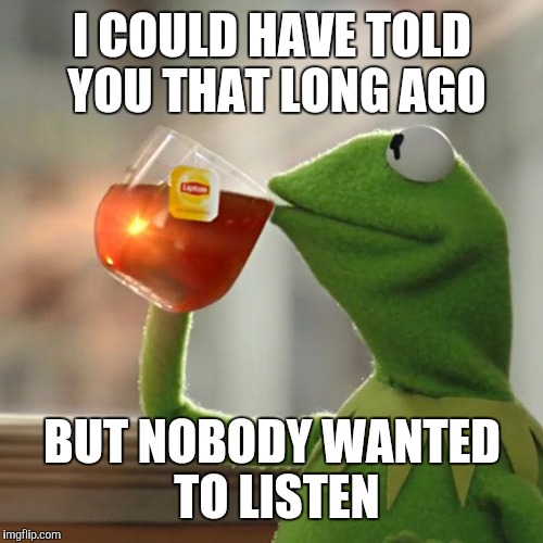 But That's None Of My Business Meme | I COULD HAVE TOLD YOU THAT LONG AGO BUT NOBODY WANTED TO LISTEN | image tagged in memes,but thats none of my business,kermit the frog | made w/ Imgflip meme maker