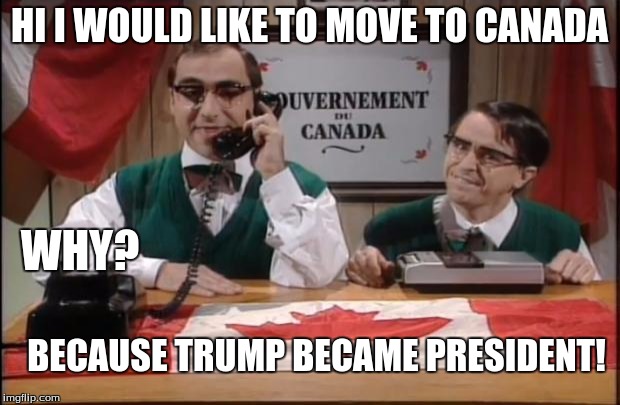 CANADA CALL | HI I WOULD LIKE TO MOVE TO CANADA; WHY? BECAUSE TRUMP BECAME PRESIDENT! | image tagged in canada call | made w/ Imgflip meme maker