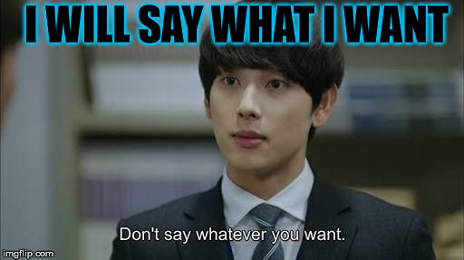 KDrama line | I WILL SAY WHAT I WANT | image tagged in kpop,kdrama | made w/ Imgflip meme maker