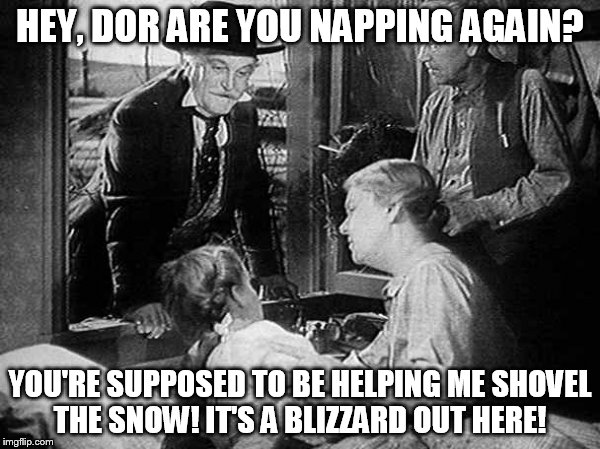 Wizard Of Oz | HEY, DOR ARE YOU NAPPING AGAIN? YOU'RE SUPPOSED TO BE HELPING ME SHOVEL THE SNOW! IT'S A BLIZZARD OUT HERE! | image tagged in wizard of oz | made w/ Imgflip meme maker