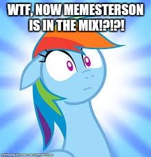 zomg rainbow dash | WTF, NOW MEMESTERSON IS IN THE MIX!?!?! | image tagged in zomg rainbow dash | made w/ Imgflip meme maker