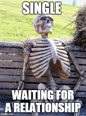 Waiting Skeleton Meme | SINGLE; WAITING FOR A RELATIONSHIP | image tagged in memes,waiting skeleton | made w/ Imgflip meme maker