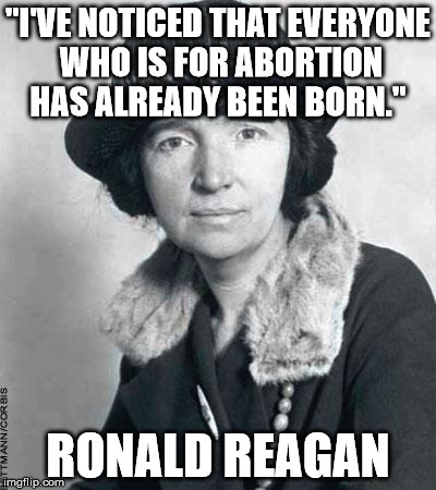Sanger ProAbortion is fine for those already born | "I'VE NOTICED THAT EVERYONE WHO IS FOR ABORTION HAS ALREADY BEEN BORN."; RONALD REAGAN | image tagged in planned abortionhood | made w/ Imgflip meme maker