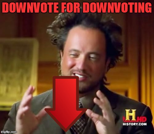 Ancient Aliens Meme | DOWNVOTE FOR DOWNVOTING | image tagged in memes,ancient aliens | made w/ Imgflip meme maker