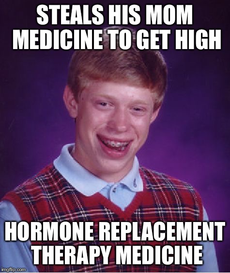 Bad Luck Brian Meme | STEALS HIS MOM MEDICINE TO GET HIGH HORMONE REPLACEMENT THERAPY MEDICINE | image tagged in memes,bad luck brian | made w/ Imgflip meme maker