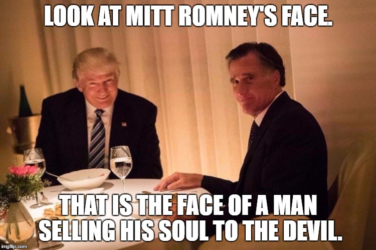 Trump | LOOK AT MITT ROMNEY'S FACE. THAT IS THE FACE OF A MAN SELLING HIS SOUL TO THE DEVIL. | image tagged in trump | made w/ Imgflip meme maker