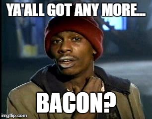 Y'all Got Any More Of That | YA'ALL GOT ANY MORE... BACON? | image tagged in memes,yall got any more of | made w/ Imgflip meme maker