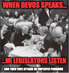 WHEN DEVOS SPEAKS... ...MI LEGISLATORS LISTEN; AND THEN THEY ATTACK MI EMPLOYEE PENSIONS | image tagged in teachers | made w/ Imgflip meme maker