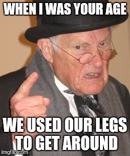 Back In My Day Meme | WHEN I WAS YOUR AGE; WE USED OUR LEGS TO GET AROUND | image tagged in memes,back in my day | made w/ Imgflip meme maker