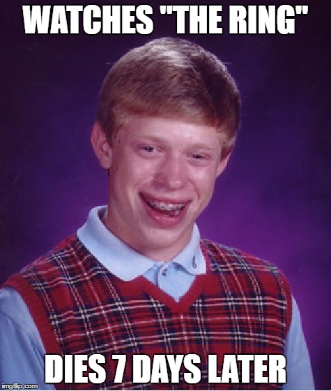 Bad Luck Brian Meme | WATCHES "THE RING"; DIES 7 DAYS LATER | image tagged in memes,bad luck brian | made w/ Imgflip meme maker