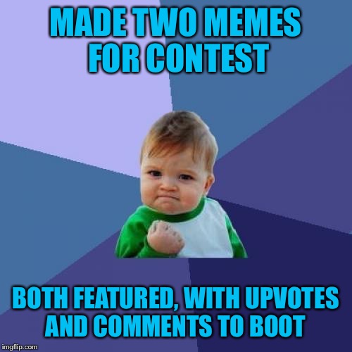 Meme contest 11/29/16 | MADE TWO MEMES FOR CONTEST; BOTH FEATURED, WITH UPVOTES AND COMMENTS TO BOOT | image tagged in memes,success kid,aint nobody got time for that | made w/ Imgflip meme maker