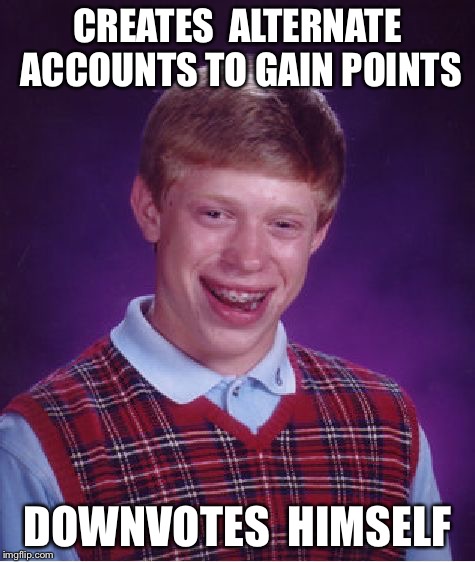 Bad Luck Brian Meme | CREATES  ALTERNATE ACCOUNTS TO GAIN POINTS; DOWNVOTES  HIMSELF | image tagged in memes,bad luck brian | made w/ Imgflip meme maker