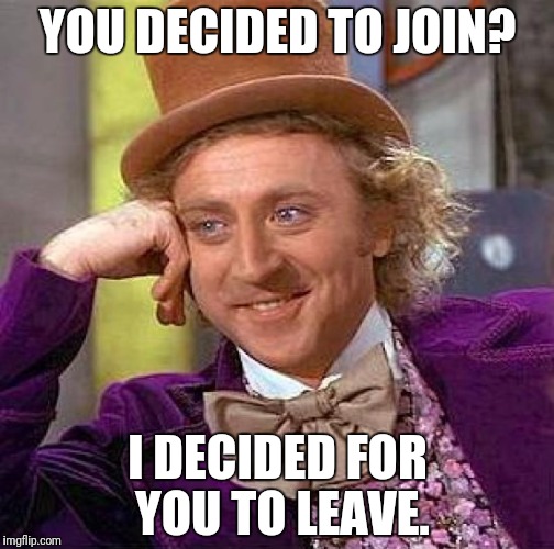 Creepy Condescending Wonka Meme | YOU DECIDED TO JOIN? I DECIDED FOR YOU TO LEAVE. | image tagged in memes,creepy condescending wonka | made w/ Imgflip meme maker