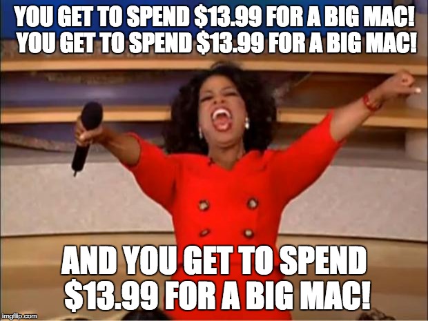 Oprah You Get A Meme | YOU GET TO SPEND $13.99 FOR A BIG MAC! YOU GET TO SPEND $13.99 FOR A BIG MAC! AND YOU GET TO SPEND $13.99 FOR A BIG MAC! | image tagged in memes,oprah you get a | made w/ Imgflip meme maker