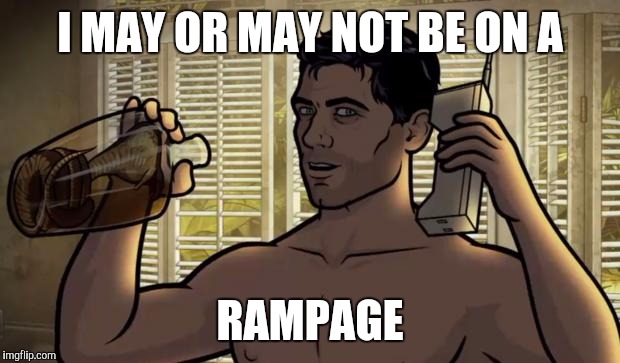 Teletoon at Night Archer Premiere Contest | I MAY OR MAY NOT BE ON A; RAMPAGE | image tagged in teletoon at night archer premiere contest | made w/ Imgflip meme maker
