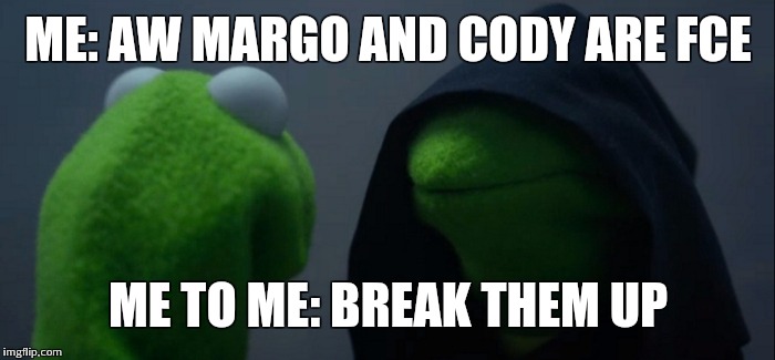 Evil Kermit | ME: AW MARGO AND CODY ARE FCE; ME TO ME: BREAK THEM UP | image tagged in evil kermit | made w/ Imgflip meme maker