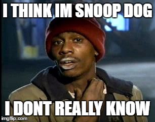 Y'all Got Any More Of That | I THINK IM SNOOP DOG; I DONT REALLY KNOW | image tagged in memes,yall got any more of | made w/ Imgflip meme maker