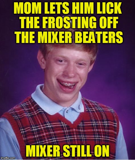 Bad Luck Brian | MOM LETS HIM LICK THE FROSTING OFF THE MIXER BEATERS; MIXER STILL ON | image tagged in memes,bad luck brian | made w/ Imgflip meme maker